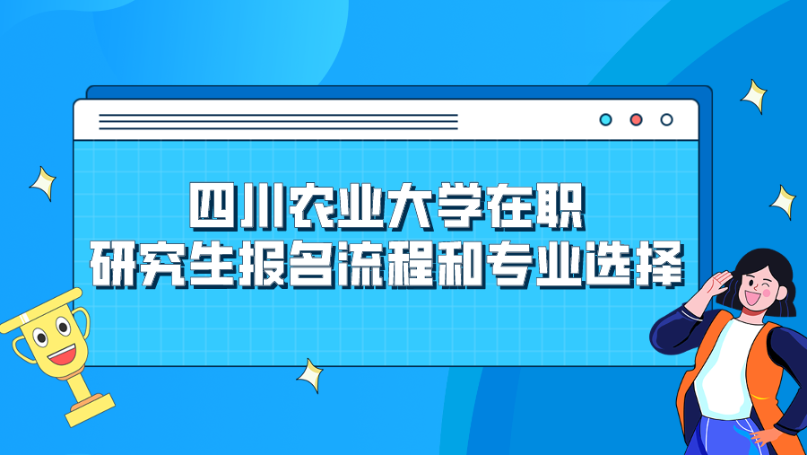 四川农业大学在职研究生报名流程和专业选择