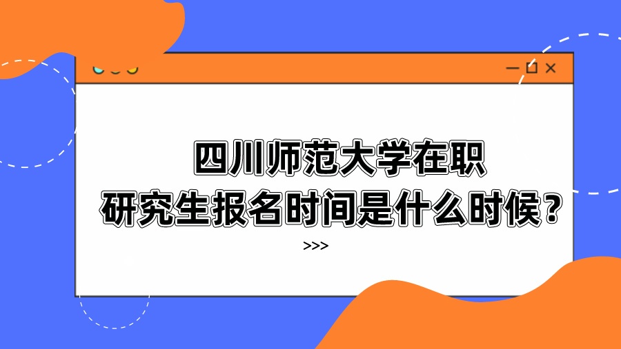 四川师范大学在职研究生报名时间是什么时候？