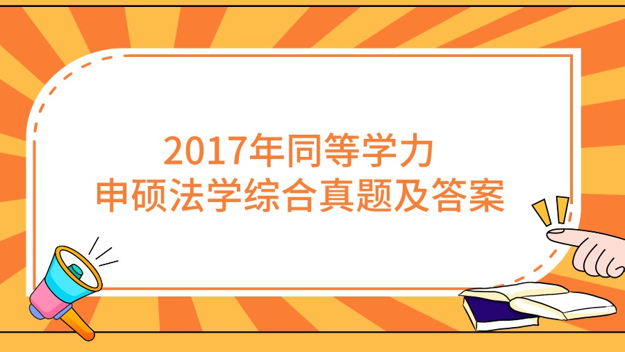 2017年同等学力申硕法学综合真题及答案