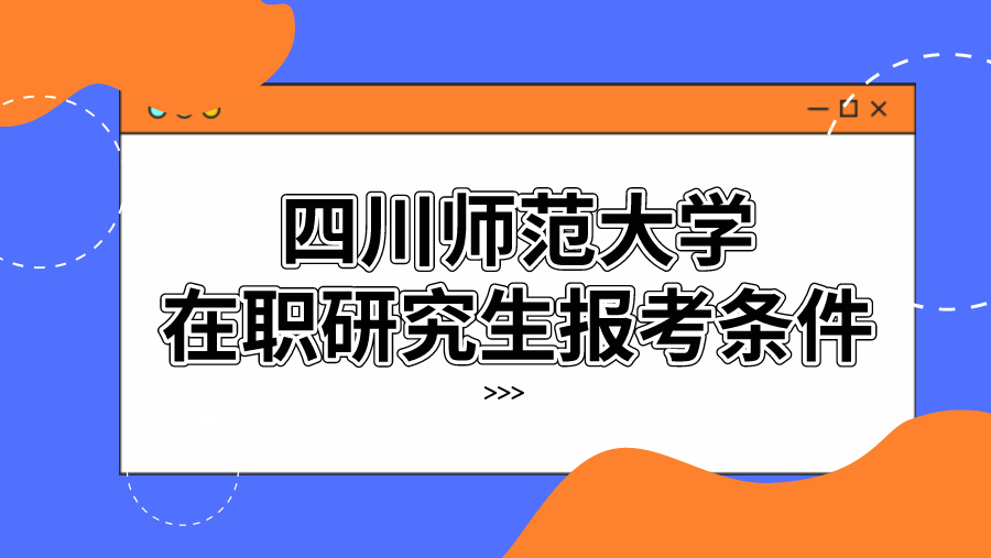 四川师范大学在职研究生报考条件