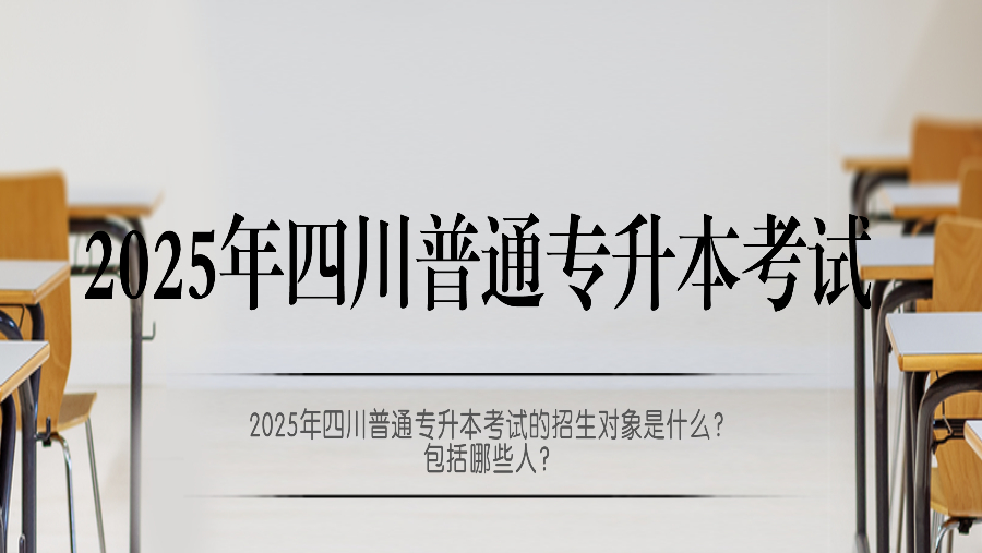 2025年四川普通专升本考试的招生对象是什么？包括哪些人？