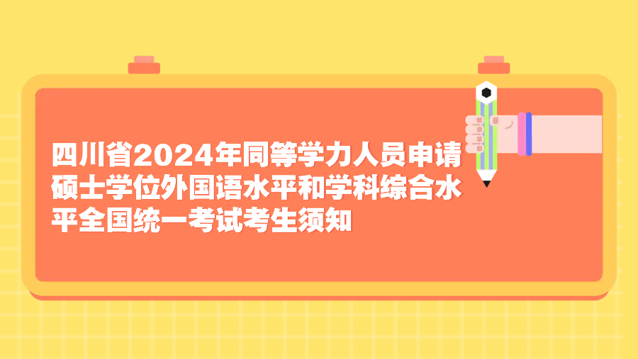 四川省2024年同等学力人员申请硕士学位外国语水平和学科综合水平全国统一考试考生须知