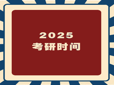 2025考研时间及各科目考试时间安排